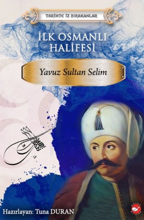 Tarihte İz Bırakanlar - İlk Osmanlı Halifesi - Yavuz Sultan Selim